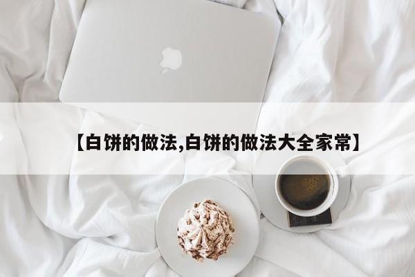 【白饼的做法,白饼的做法大全家常】