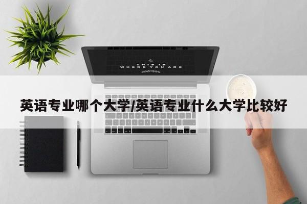 英语专业哪个大学/英语专业什么大学比较好