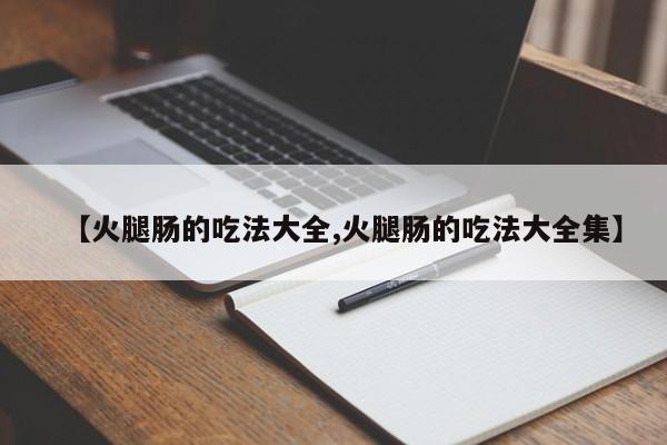 【火腿肠的吃法大全,火腿肠的吃法大全集】