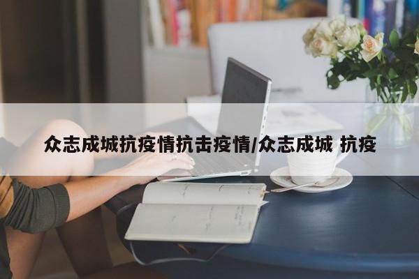 众志成城抗疫情抗击疫情/众志成城 抗疫