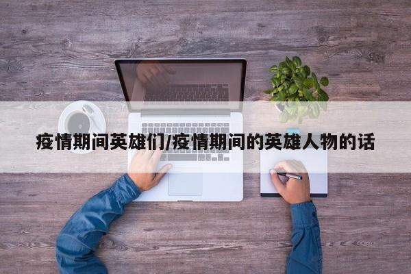 疫情期间英雄们/疫情期间的英雄人物的话
