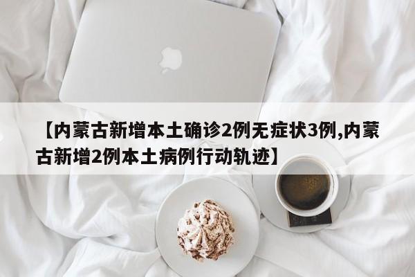 【内蒙古新增本土确诊2例无症状3例,内蒙古新增2例本土病例行动轨迹】