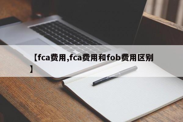 【fca费用,fca费用和fob费用区别】