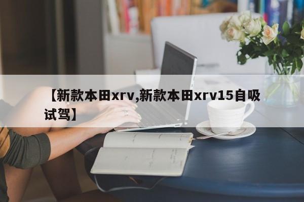 【新款本田xrv,新款本田xrv15自吸试驾】