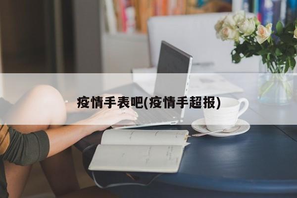 疫情手表吧(疫情手超报)