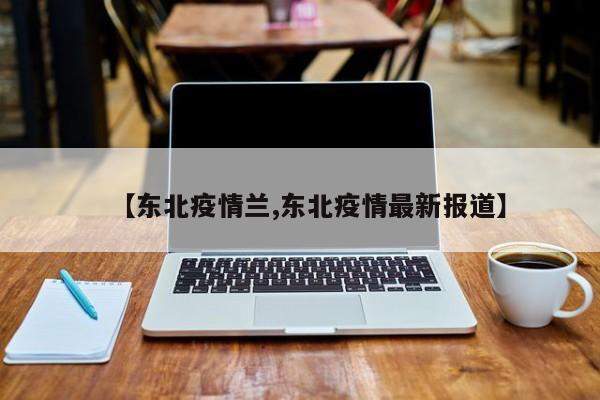 【东北疫情兰,东北疫情最新报道】