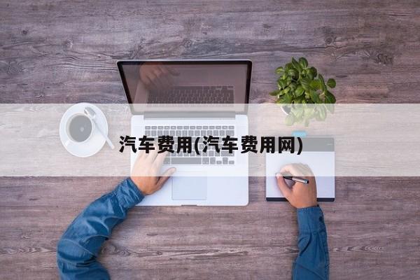 汽车费用(汽车费用网)