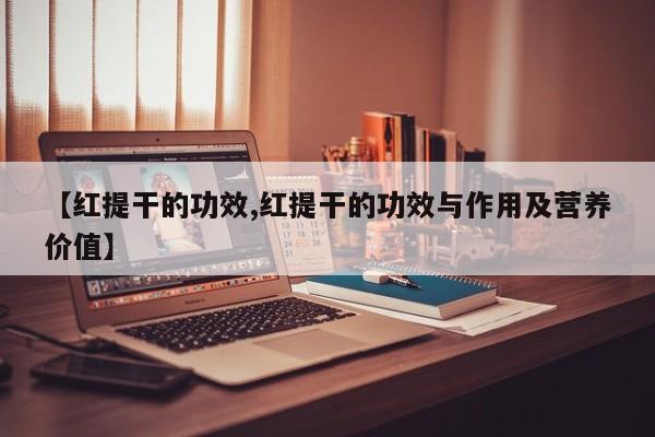 【红提干的功效,红提干的功效与作用及营养价值】