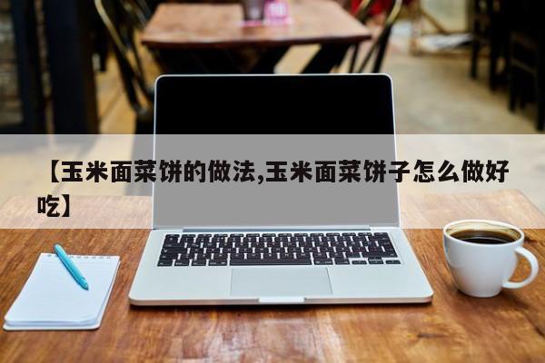 【玉米面菜饼的做法,玉米面菜饼子怎么做好吃】