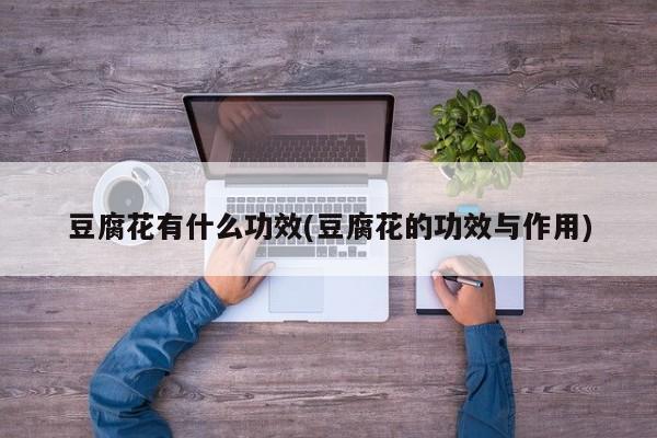 豆腐花有什么功效(豆腐花的功效与作用)