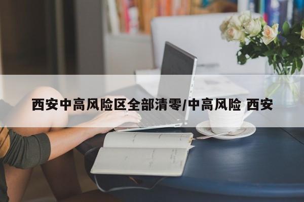 西安中高风险区全部清零/中高风险 西安