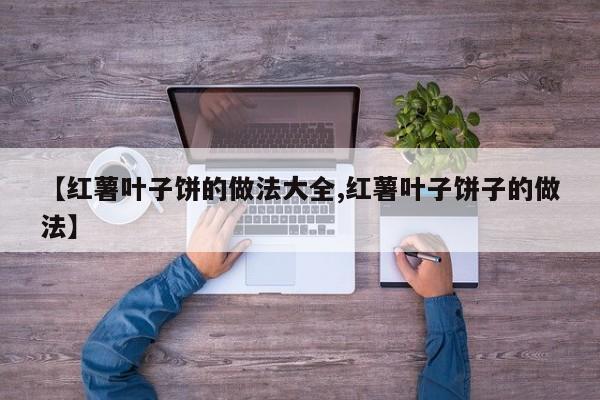 【红薯叶子饼的做法大全,红薯叶子饼子的做法】