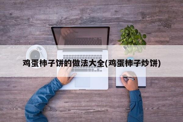 鸡蛋柿子饼的做法大全(鸡蛋柿子炒饼)