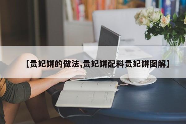 【贵妃饼的做法,贵妃饼配料贵妃饼图解】