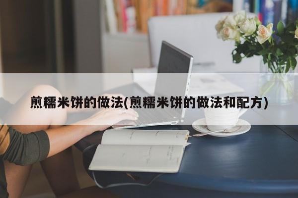 煎糯米饼的做法(煎糯米饼的做法和配方)