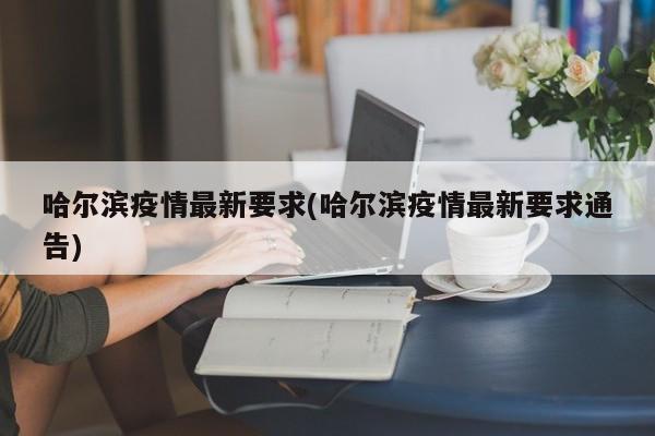 哈尔滨疫情最新要求(哈尔滨疫情最新要求通告)