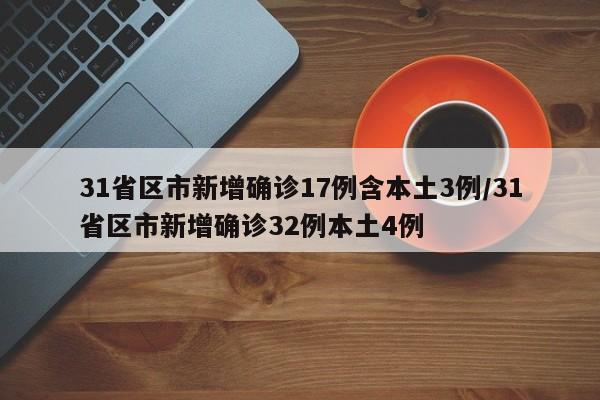 31省区市新增确诊17例含本土3例/31省区市新增确诊32例本土4例
