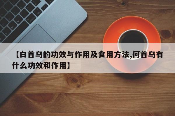 【白首乌的功效与作用及食用方法,何首乌有什么功效和作用】