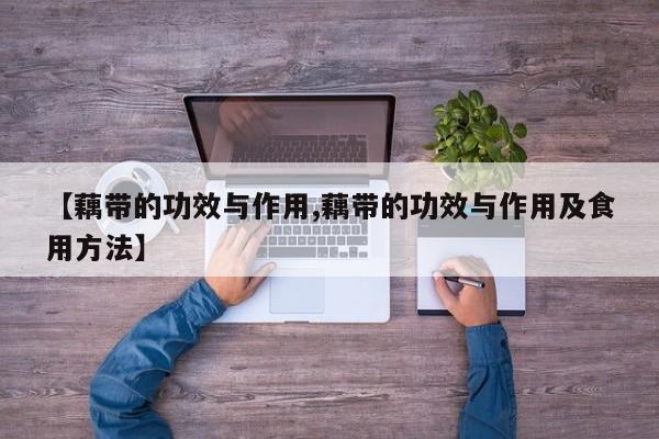 【藕带的功效与作用,藕带的功效与作用及食用方法】