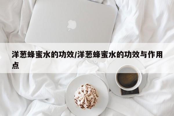 洋葱蜂蜜水的功效/洋葱蜂蜜水的功效与作用点