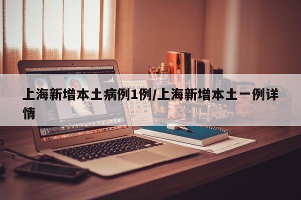 上海新增本土病例1例/上海新增本土一例详情